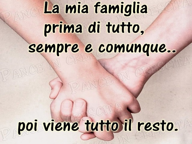 La mia famiglia prima di tutto, sempre e comunque... poi viene tutto il resto.