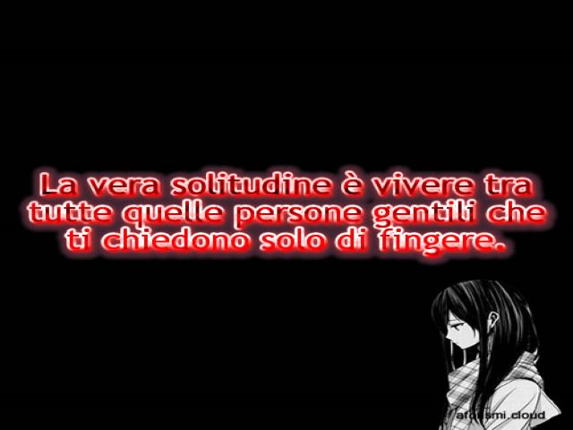 La vera solitudine è vivere tra tutte quelle persone gentili che ti chiedono solo di fingere.