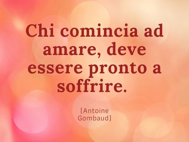 Chi comincia ad amare, deve essere pronto a soffrire. (Antoine Gombaud)