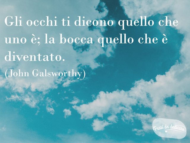 Gli occhi ti dicono quello che uno è; la bocca quello che è diventato.(John Galsworthy)