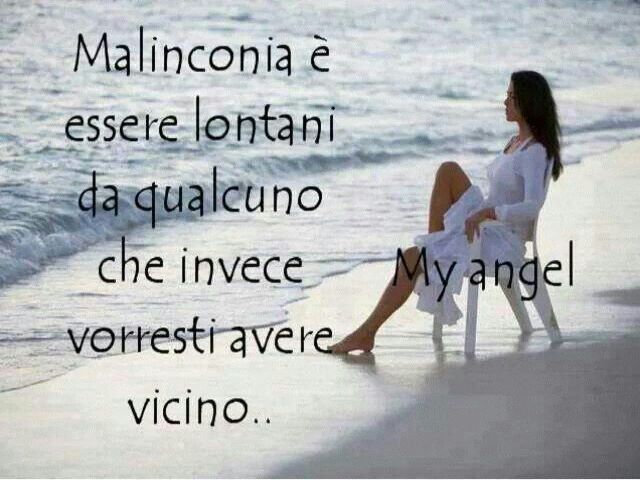 Malinconia è essere lontani da qualcuno che invece vorresti avere vicino.(My Angel)