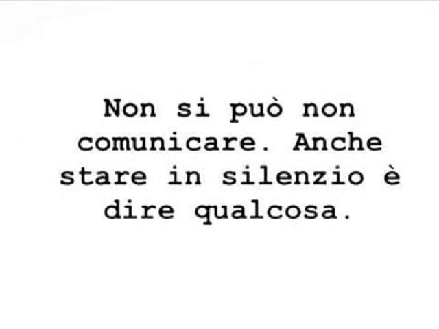 Non si può non comunicare. Anche stare in silenzio è dire qualcosa.