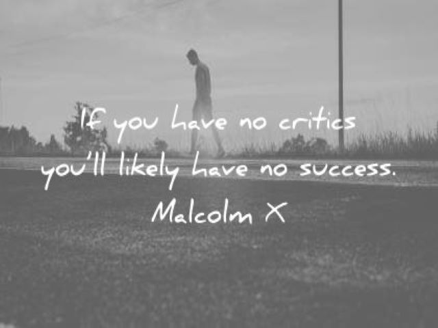 If you have no critics you'll likely have no success.(Malcolm X)(Se non riceverai critiche è probabile che tu non abbia mai successo)