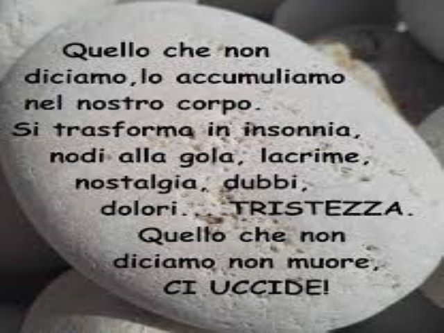 Quello che non diciamo, lo accumuliamo nel nostro corpo. Si trasforma in insonnia, nodi alla gola, lacrime, nostalgia, dubbi, dolore... tristezza. Quello che non diciamo non muore, ci uccide!