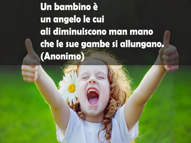 Un bambino è un angelo le cui ali diminuiscono man mano che le sue gambe su allungano. (Anonimo)