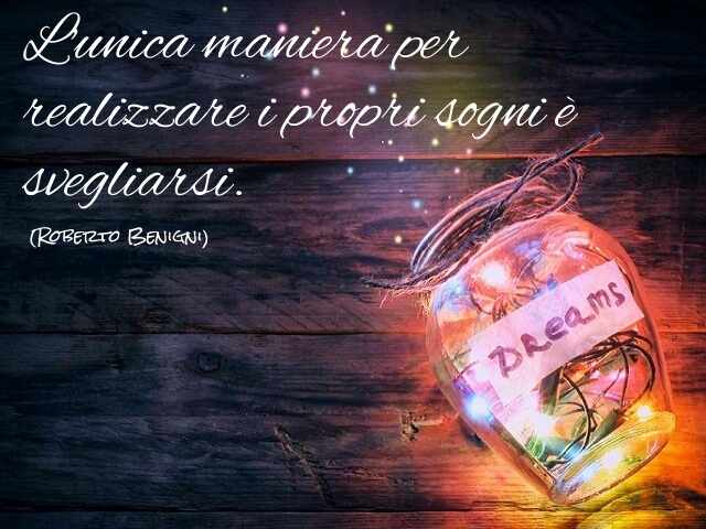 L'unica maniera per realizzare i propri sogni è svegliarsi. (Roberto Benigni)