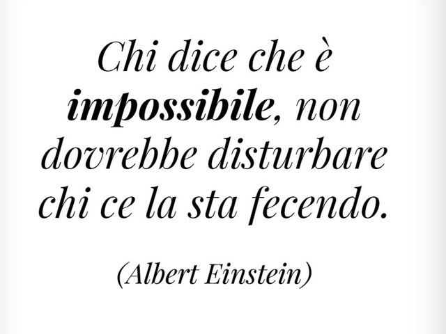 Chi dice che è impossibile, non dovrebbe disturbare chi ce la sta facendo.(Albert Einstein)