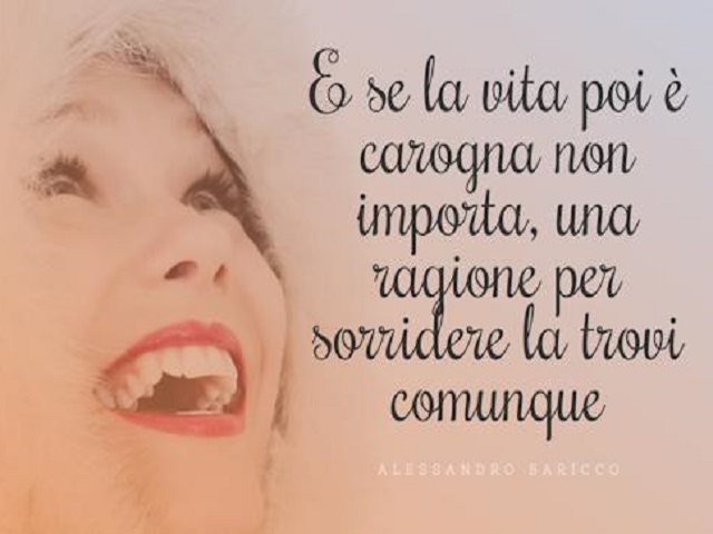 E se la vita poi è carogna non importa, una ragione per sorridere le trovi comunque.(Alessandro Baricco)