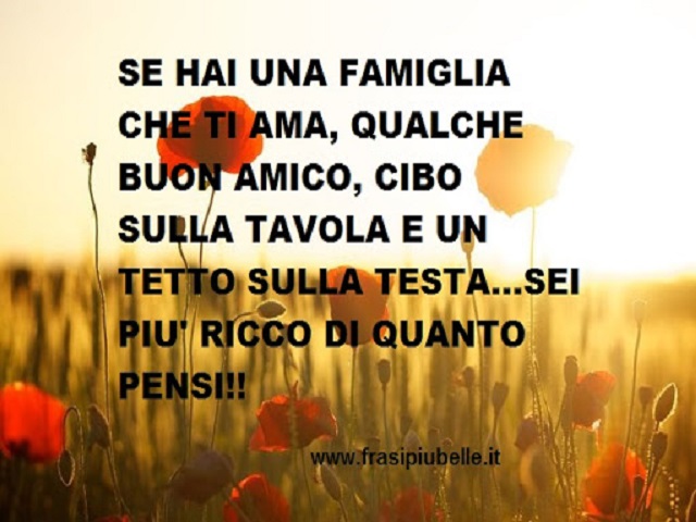 Se hai una famiglia che ti ama, qualche buon amico, cibo sulla tavola e un tetto sulla testa... sei più ricco di quanto pensi!!