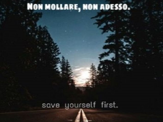 Non mollare, non adesso. Save yourself first. (Salva te stesso prima)