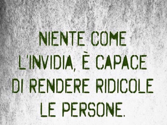 Niente è come l'invidia, è capace di rendere ridicole le persone.
