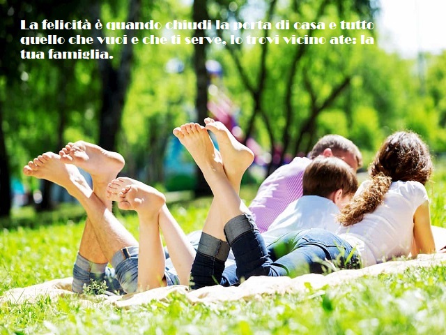 La felicità è quando chiudi la porta di casa e tutto quello che vuoi e che ti serve, lo trovi vicino ate: la tua famiglia.