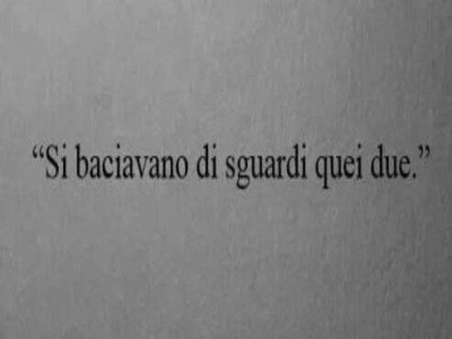 Si baciavano di sguardi quei due.