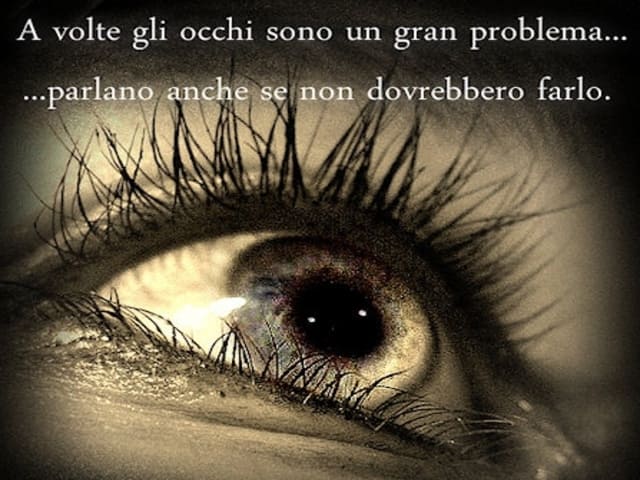 A volte gli occhi sono un gran problema... Parlano anche se non dovrebbero farlo.