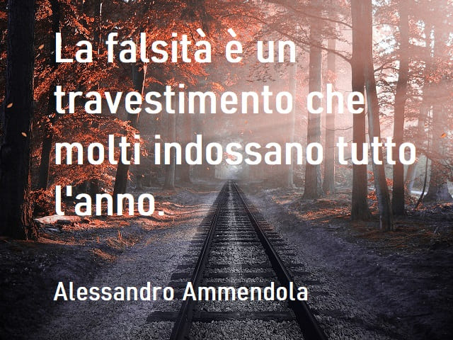 La falsità è un travestimento che molti indossano tutto l'anno. (Alessandro Ammendola)