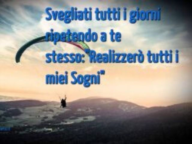 Svegliati tutti i giorni ripetendo a te stesso: "Realizzerò tutti i miei sogni".