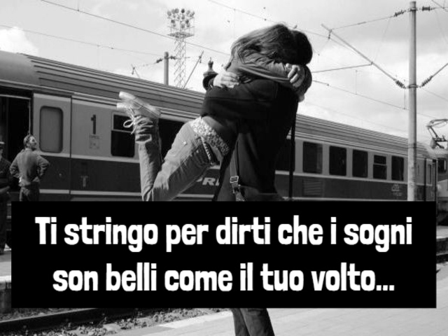 Ti stringo per dirti che i sogni sono belli come il tuo volto...