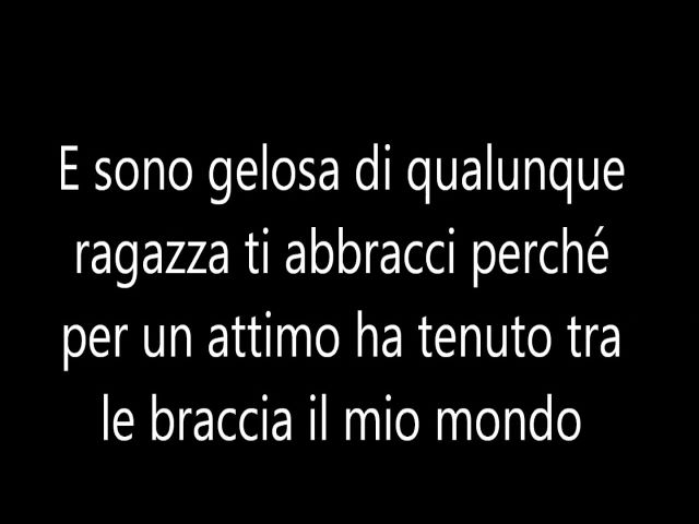 E sono gelose di qualunque ragazza ti abbracci perché per un attimo ha tenuto tra le braccia il mio mondo.