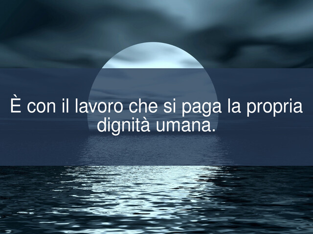 È con il lavoro che si paga la propria dignità umana.