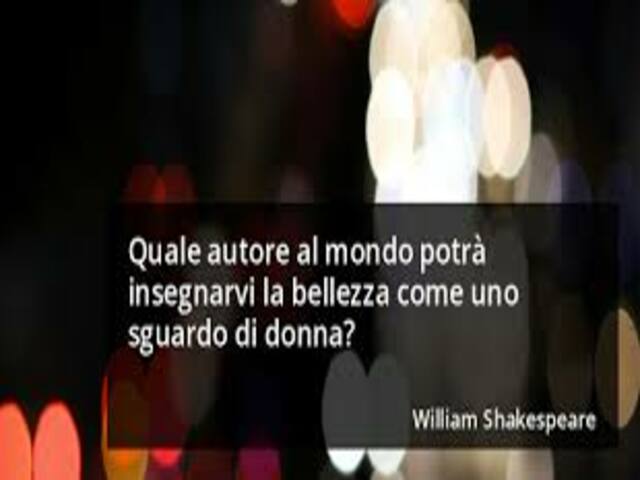Quale autore al mondo potrà insegnarvi la bellezza come uno sguardo di donna? (William Shakespeare)