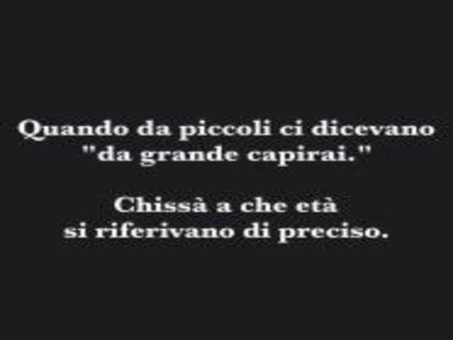 Quando da piccoli ci dicevano "da grande capirai".Chissà a che età si riferivano di preciso.