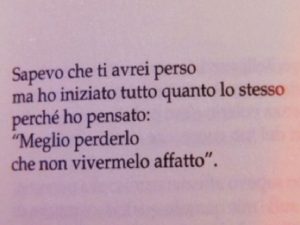 Sapevo che ti avrei perso ma ho iniziato tutto quanto lo stesso perché ho pensato: "Meglio perderlo che non vivermelo affatto".
