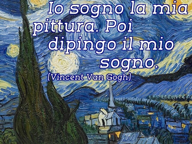 Io sogno la mia pittura. Poi dipingo il mio sogno. (Vincent Van Gogh)
