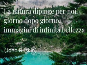 La natura dipinge per noi, giorno dopo giorno, immagini di infinita bellezza.(John Ruskin)
