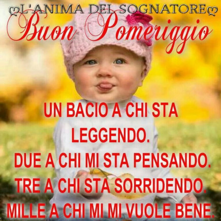 Buon pomeriggio! Un bacio a chi sta leggendo, due a chi mi sta pensando, tre a chi sta sorridendo , mille a chi mi vuole bene