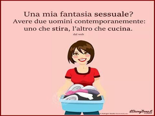 Una mia fantasia sessuale?Avere due uomini contemporaneamente: uno che stira, l'altro che cucina.