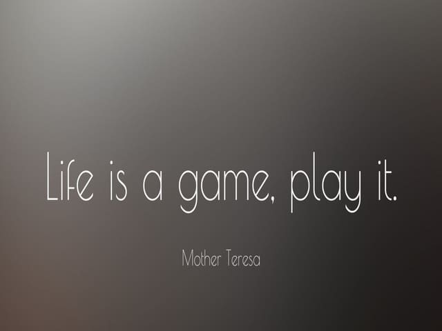 Life is game, play it. (La vita è un gioco, giocala.)(Madre Teresa)