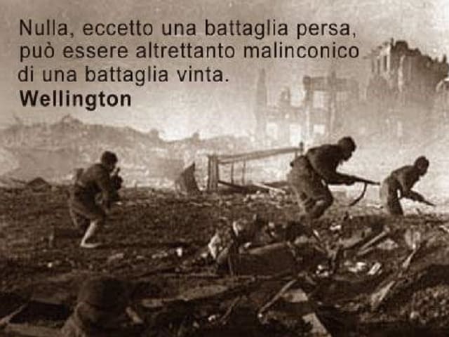 Nulla, eccetto una battaglia persa, può essere altrettanto malinconico di una battaglia vinta. (Wellington)
