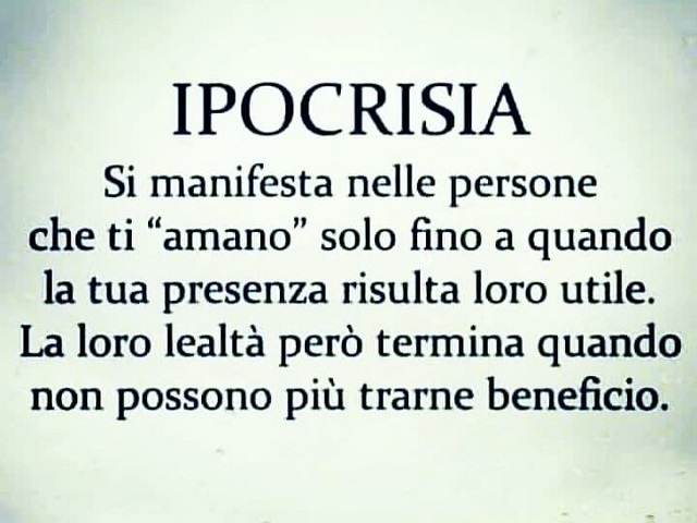 IPOCRISIA Si manifesta nelle persone che ti "amano" solo fino a quando la tua presenza risulta loro utile. La loro lealtà però termina quando non possono più trarne beneficio.