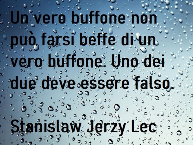 Un vero buffone non può farsi beffe di un vero buffone. Uno dei due deve essere falso. (Stanislaw Jerzy Lec)