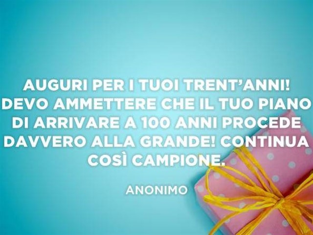 Auguri per i tuoi tren'anni! Devo ammettere che il tuo piano di arrivare a 100 anni procede alla grande! Continua così campione.