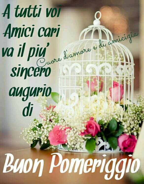 A tutti voi amici cari va il più sincero auguri di buon pomeriggio!