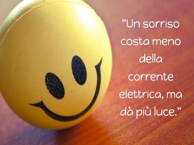 Un sorriso costa meno della corrente elettrica, ma dà più luce.