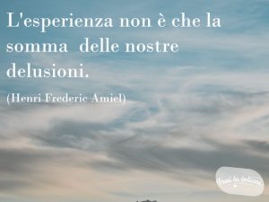 L'esperienza non è che la somma delle nostre delusioni.(Henri-Frédéric Amiel)