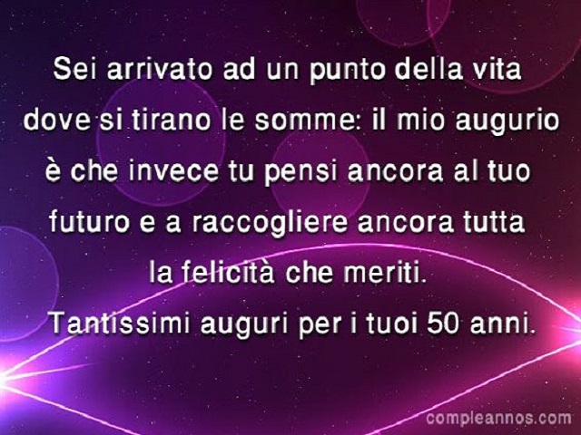 Sei arrivato ad un punto della vita dove si tirano le somme: il mio augurio è che invece tu pensi ancora al tuo futuro e a raccogliere ancora tutta la felicità che meriti. Tantissimi auguri per i tuoi 50 anni.