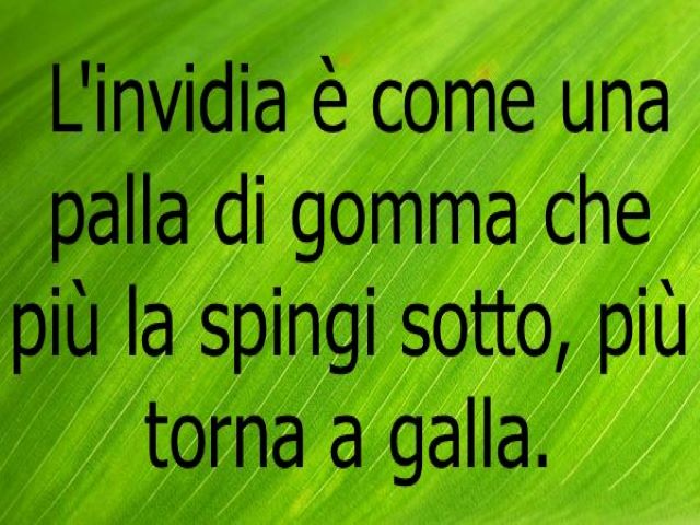 L'invidia è come una palla di gomma che più la spingi sotto, più torna a galla.