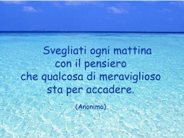 Svegliati ogni mattina con il pensiero che qualcosa di meraviglioso sta per accadere.