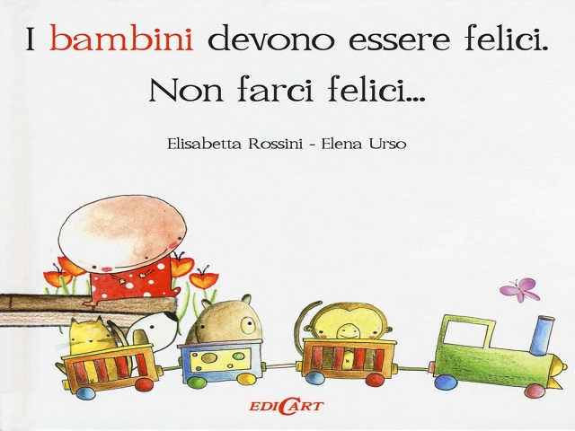 I bambini devono essere felici. Non farci felici... (Elisabetta Rossini - Elena Urso)