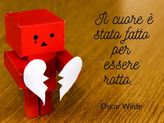 Il cuore è stato fatto per essere rotto. (Oscar Wilde)