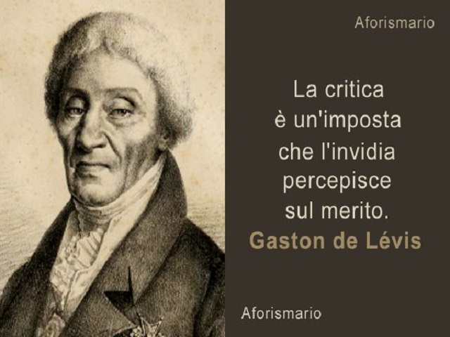 La critica è un'imposta che l'invidia percepisce sul merito.(Gaston de Lévis)