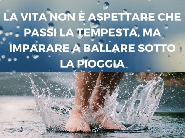 La vita non è aspettare che passi la tempesta, ma imparare a ballare sotto la pioggia.