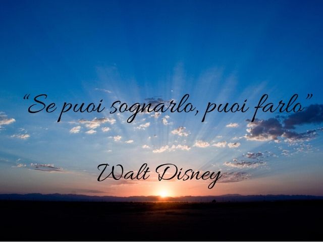 Se puoi sognarlo, puoi farlo.(Walt Disney)