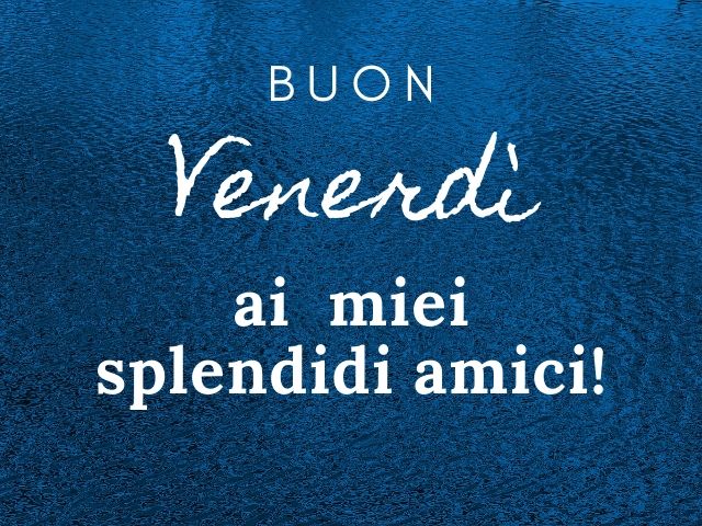 Buon venerdì ai miei splendidi amici!