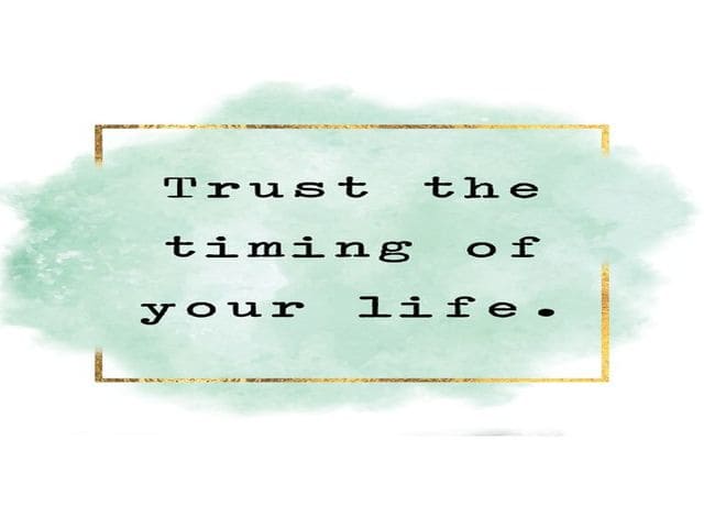 Trust the timing of you life. (Credi nei tempi della tua vita.)