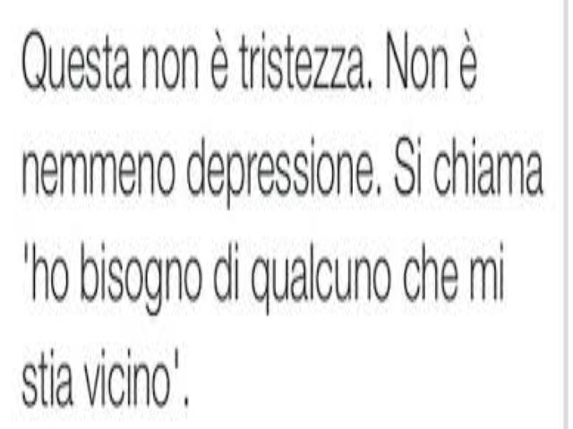 Questa non è tristezza. Non è nemmeno depressione. Si chiama: "ho bisogno di qualcuno che mi stia vicino".