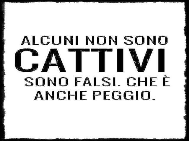 Alcuni non sono cattivi. Sono falsi. Che è anche peggio.